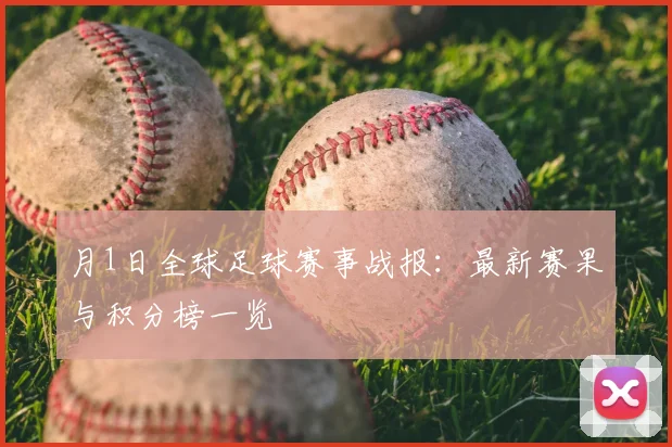 月1日全球足球赛事战报：最新赛果与积分榜一览