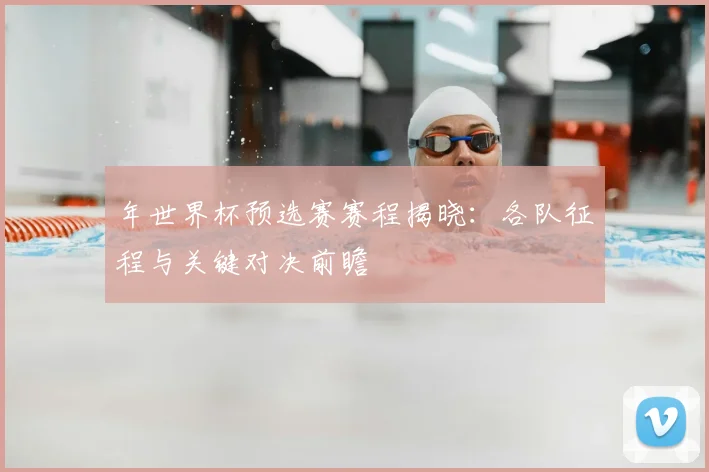 年世界杯预选赛赛程揭晓：各队征程与关键对决前瞻