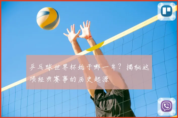 乒乓球世界杯始于哪一年?揭秘这项经典赛事的历史起源
