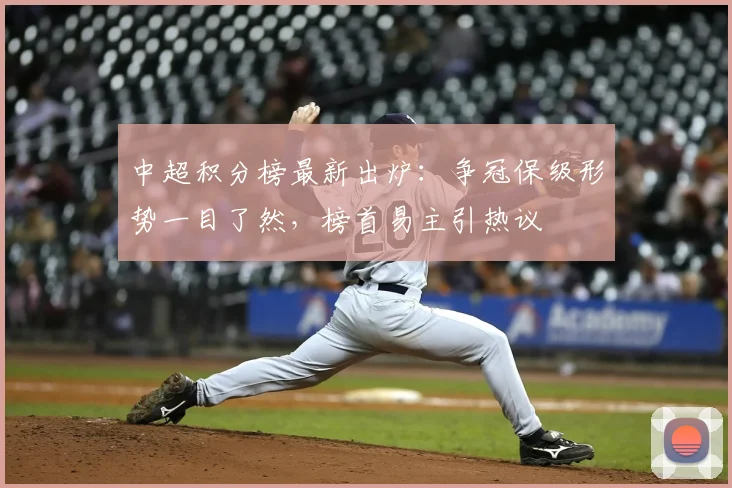 中超积分榜最新出炉：争冠保级形势一目了然，榜首易主引热议