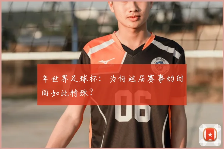 年世界足球杯：为何这届赛事的时间如此特殊？