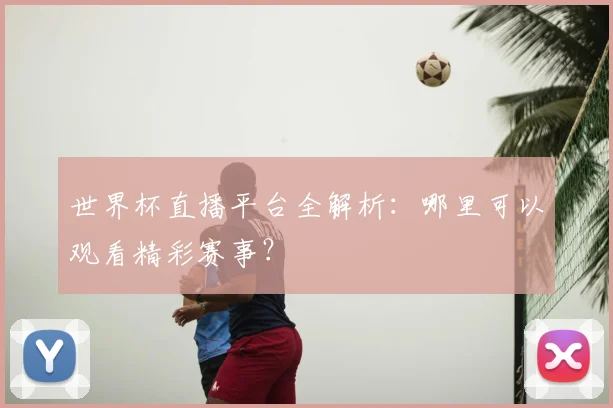 世界杯直播平台全解析：哪里可以观看精彩赛事？