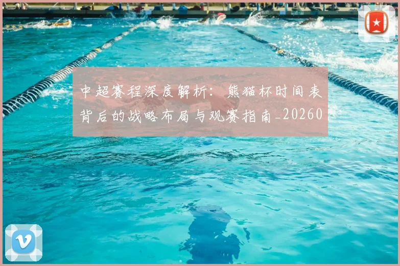 中超赛程深度解析：熊猫杯时间表背后的战略布局与观赛指南_20260611140939