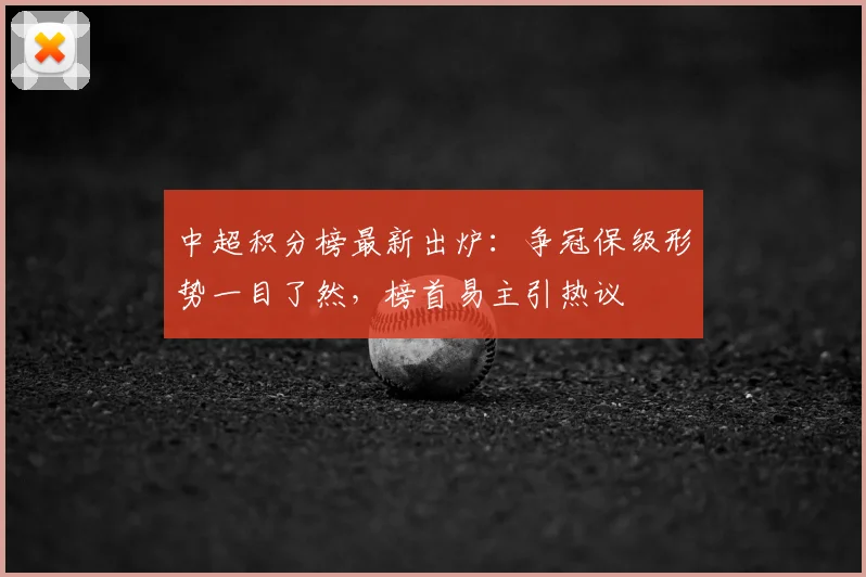 中超积分榜最新出炉：争冠保级形势一目了然，榜首易主引热议