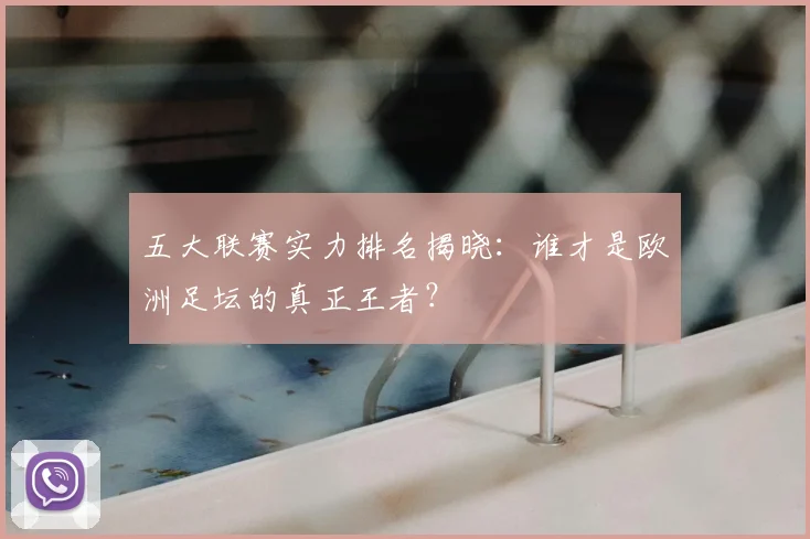 五大联赛实力排名揭晓:谁才是欧洲足坛的真正王者?