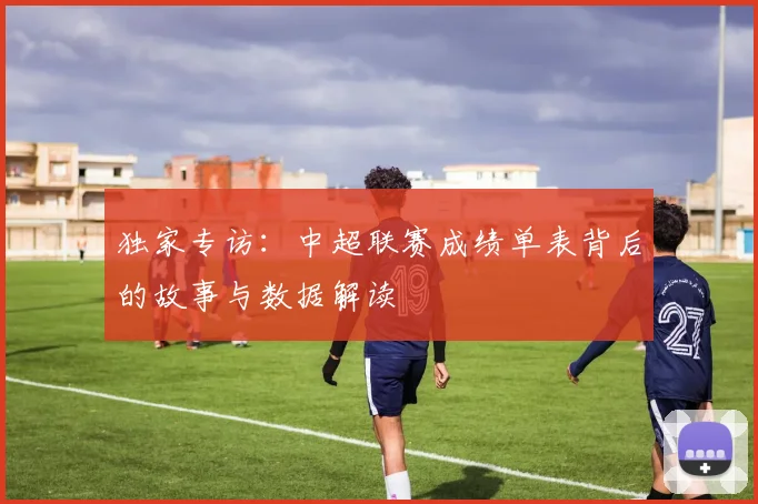 独家专访：中超联赛成绩单表背后的故事与数据解读