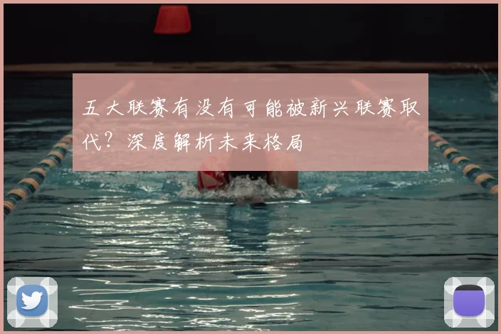 五大联赛有没有可能被新兴联赛取代？深度解析未来格局