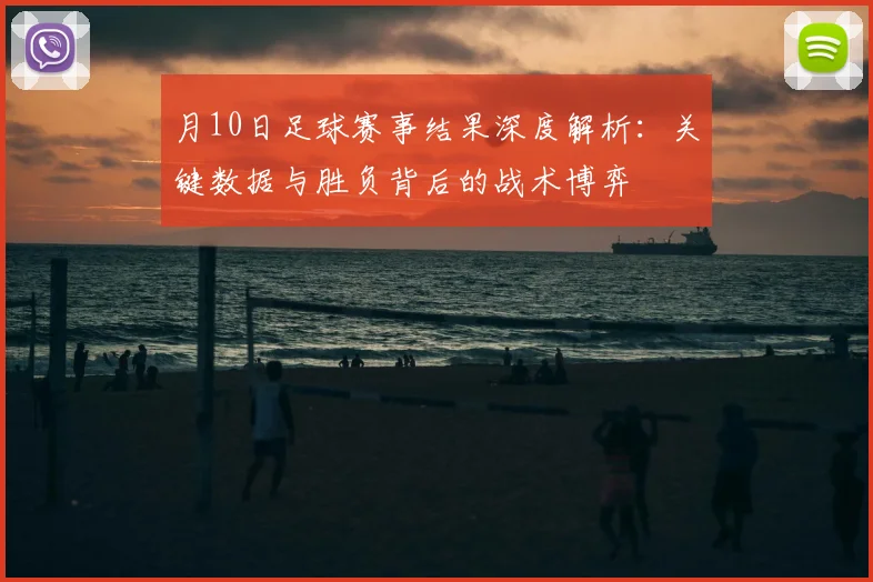 月10日足球赛事结果深度解析：关键数据与胜负背后的战术博弈
