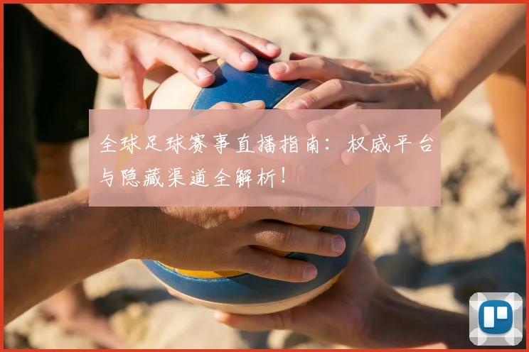 全球足球赛事直播指南：权威平台与隐藏渠道全解析！