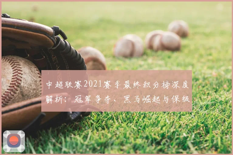 中超联赛2021赛季最终积分榜深度解析：冠军争夺、黑马崛起与保级悬念全回顾
