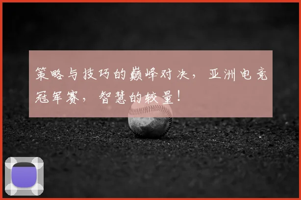 策略与技巧的巅峰对决，亚洲电竞冠军赛，智慧的较量！