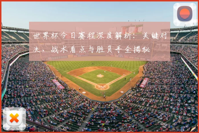 世界杯今日赛程深度解析:关键对决、战术看点与胜负手全揭秘