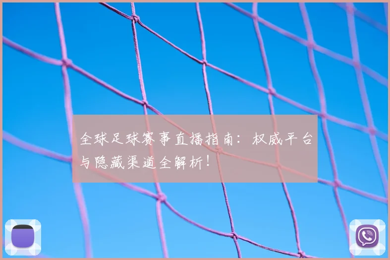 全球足球赛事直播指南：权威平台与隐藏渠道全解析！