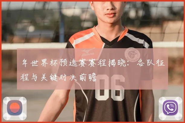 年世界杯预选赛赛程揭晓：各队征程与关键对决前瞻