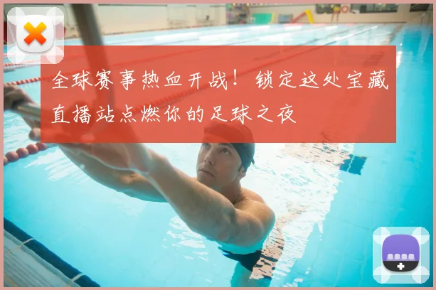 全球赛事热血开战！锁定这处宝藏直播站点燃你的足球之夜