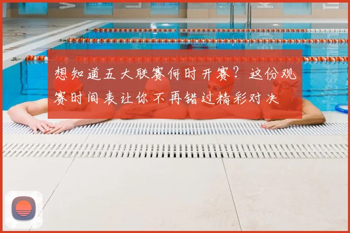 想知道五大联赛何时开赛?这份观赛时间表让你不再错过精彩对决