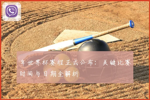 年世界杯赛程正式公布：关键比赛时间与日期全解析