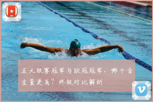 五大联赛冠军与欧冠冠军，哪个含金量更高？终极对比解析